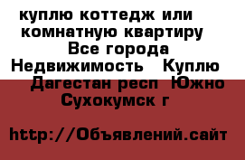 куплю коттедж или 3 4 комнатную квартиру - Все города Недвижимость » Куплю   . Дагестан респ.,Южно-Сухокумск г.